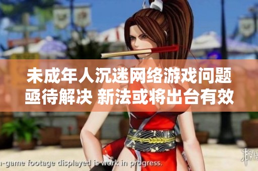 未成年人沉迷网络游戏问题亟待解决 新法或将出台有效保护措施