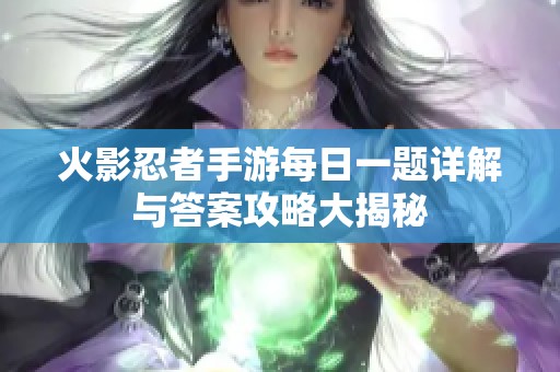 火影忍者手游每日一题详解与答案攻略大揭秘