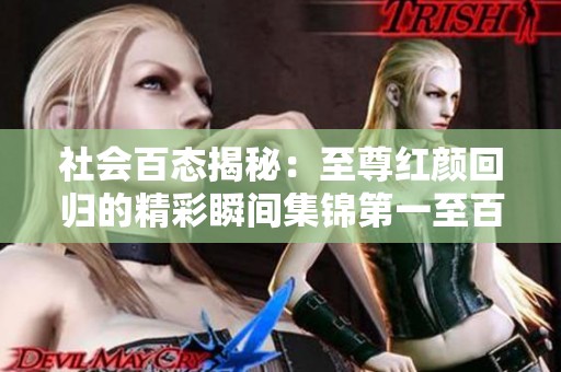 社会百态揭秘：至尊红颜回归的精彩瞬间集锦第一至百集分析