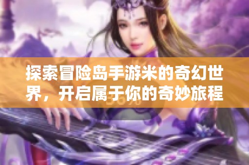 探索冒险岛手游米的奇幻世界，开启属于你的奇妙旅程