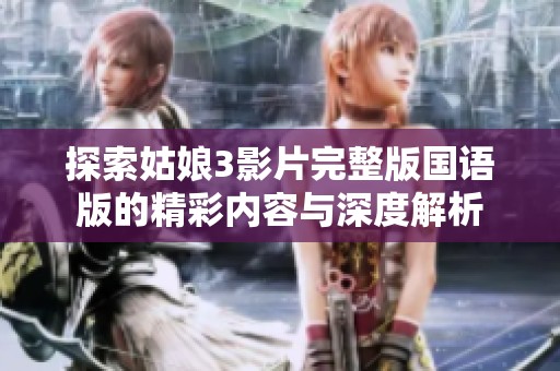 探索姑娘3影片完整版国语版的精彩内容与深度解析
