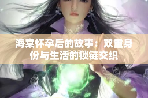 海棠怀孕后的故事：双重身份与生活的锁链交织