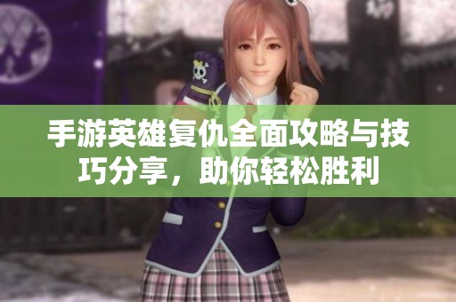 手游英雄复仇全面攻略与技巧分享，助你轻松胜利