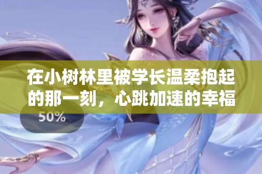 在小树林里被学长温柔抱起的那一刻，心跳加速的幸福瞬间