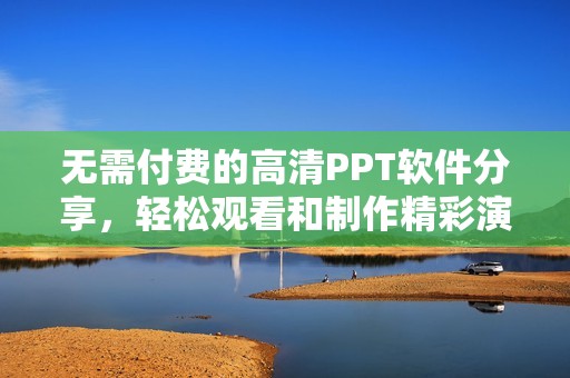 无需付费的高清PPT软件分享，轻松观看和制作精彩演示文稿