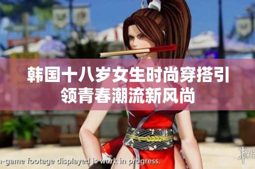 韩国十八岁女生时尚穿搭引领青春潮流新风尚
