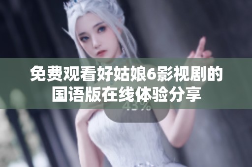 免费观看好姑娘6影视剧的国语版在线体验分享