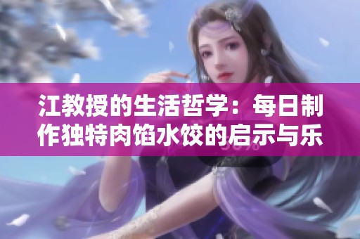 江教授的生活哲学：每日制作独特肉馅水饺的启示与乐趣