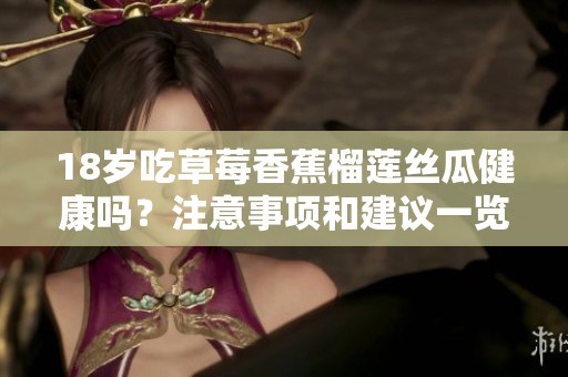 18岁吃草莓香蕉榴莲丝瓜健康吗？注意事项和建议一览