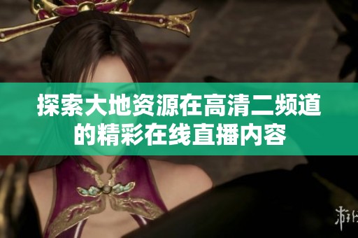 探索大地资源在高清二频道的精彩在线直播内容