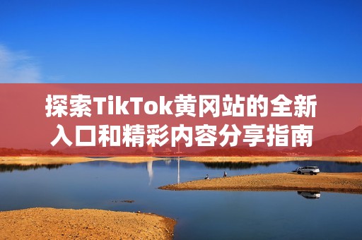 探索TikTok黄冈站的全新入口和精彩内容分享指南