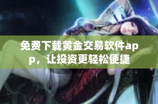 免费下载黄金交易软件app，让投资更轻松便捷