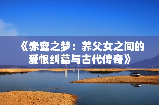 《赤鸾之梦：养父女之间的爱恨纠葛与古代传奇》