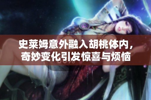 史莱姆意外融入胡桃体内，奇妙变化引发惊喜与烦恼