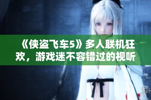 《侠盗飞车5》多人联机狂欢，游戏迷不容错过的视听盛宴！