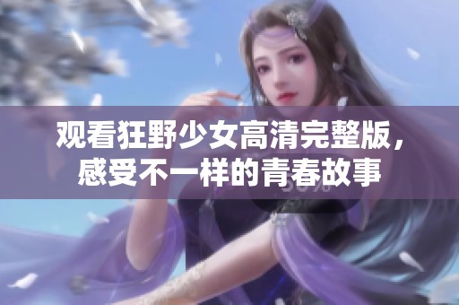 观看狂野少女高清完整版，感受不一样的青春故事