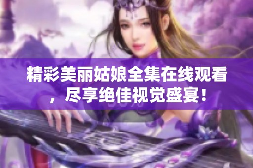 精彩美丽姑娘全集在线观看，尽享绝佳视觉盛宴！