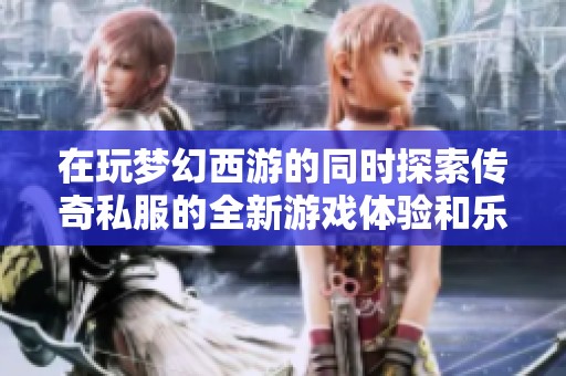 在玩梦幻西游的同时探索传奇私服的全新游戏体验和乐趣
