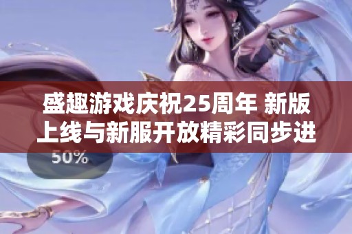 盛趣游戏庆祝25周年 新版上线与新服开放精彩同步进行