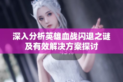 深入分析英雄血战闪退之谜及有效解决方案探讨