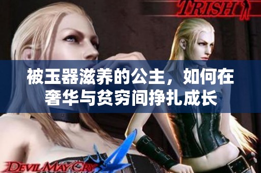 被玉器滋养的公主，如何在奢华与贫穷间挣扎成长