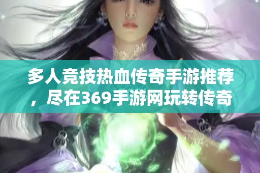 多人竞技热血传奇手游推荐，尽在369手游网玩转传奇世界