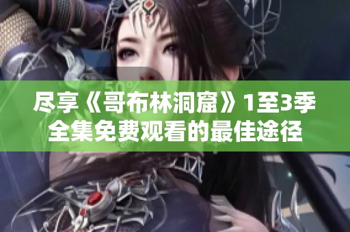 尽享《哥布林洞窟》1至3季全集免费观看的最佳途径