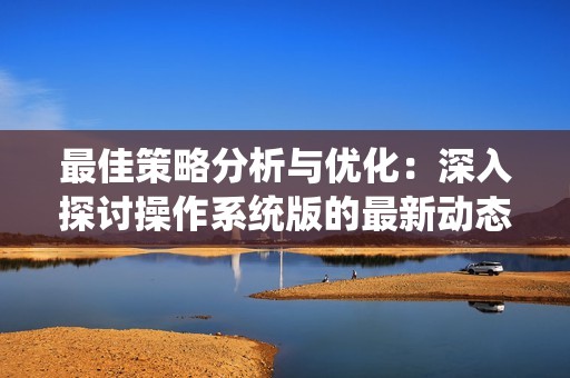 最佳策略分析与优化：深入探讨操作系统版的最新动态与技巧