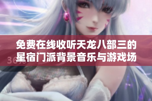 免费在线收听天龙八部三的星宿门派背景音乐与游戏场景音效