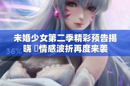 未婚少女第二季精彩预告揭晓 曱情感波折再度来袭