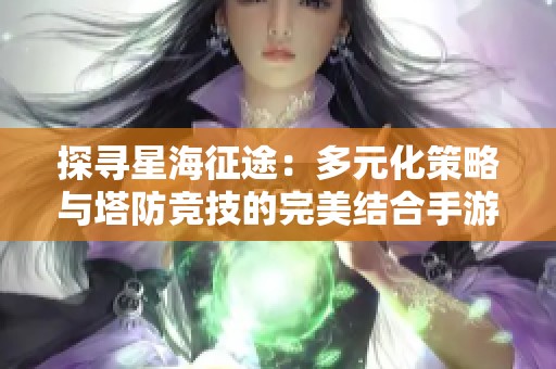 探寻星海征途：多元化策略与塔防竞技的完美结合手游