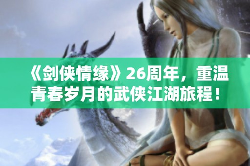 《剑侠情缘》26周年，重温青春岁月的武侠江湖旅程！