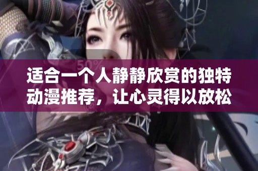 适合一个人静静欣赏的独特动漫推荐，让心灵得以放松与沉淀