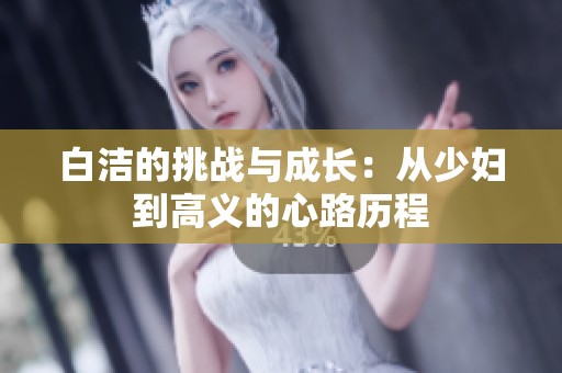 白洁的挑战与成长：从少妇到高义的心路历程