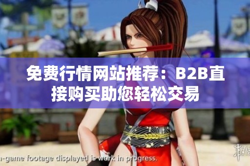 免费行情网站推荐：B2B直接购买助您轻松交易