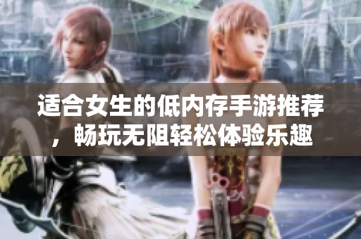 适合女生的低内存手游推荐，畅玩无阻轻松体验乐趣