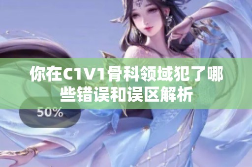 你在C1V1骨科领域犯了哪些错误和误区解析