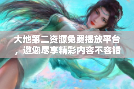 大地第二资源免费播放平台，邀您尽享精彩内容不容错过