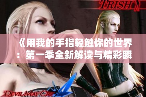 《用我的手指轻触你的世界：第一季全新解读与精彩瞬间》