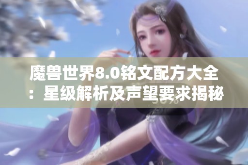 魔兽世界8.0铭文配方大全：星级解析及声望要求揭秘