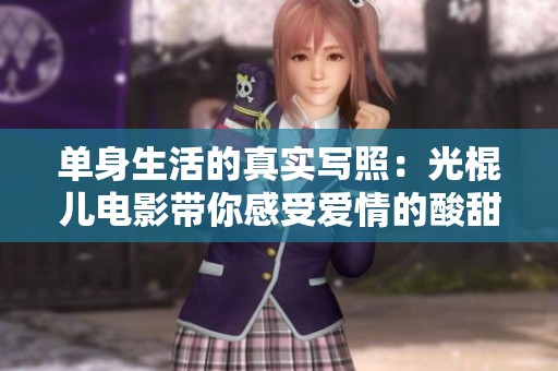 单身生活的真实写照：光棍儿电影带你感受爱情的酸甜苦辣