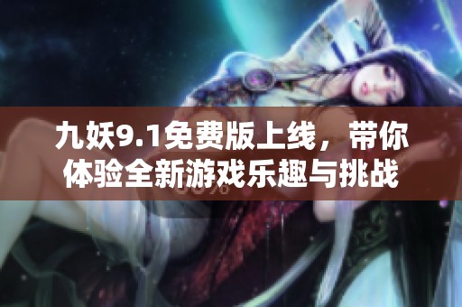 九妖9.1免费版上线，带你体验全新游戏乐趣与挑战