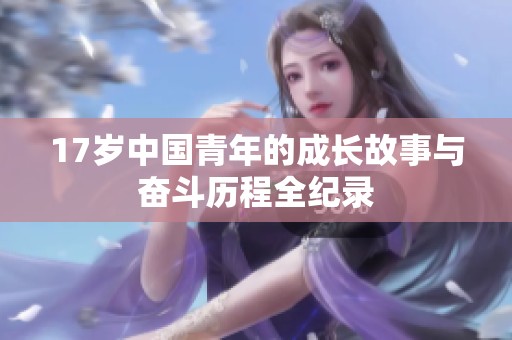 17岁中国青年的成长故事与奋斗历程全纪录