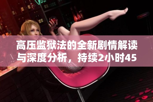 高压监狱法的全新剧情解读与深度分析，持续2小时45分钟
