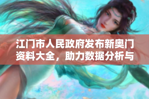 江门市人民政府发布新奥门资料大全，助力数据分析与生活提升版更新