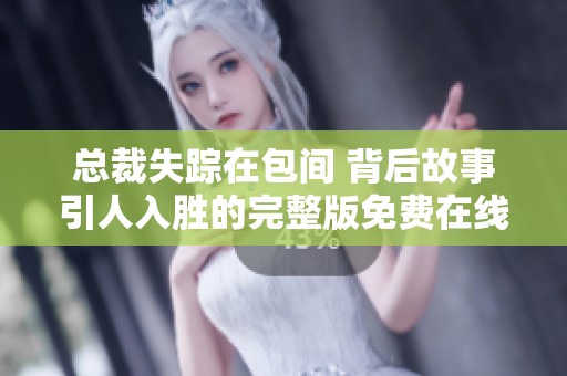总裁失踪在包间 背后故事引人入胜的完整版免费在线观看