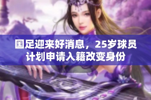 国足迎来好消息，25岁球员计划申请入籍改变身份