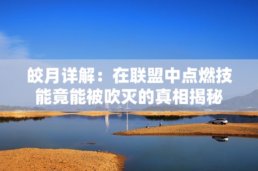 皎月详解：在联盟中点燃技能竟能被吹灭的真相揭秘