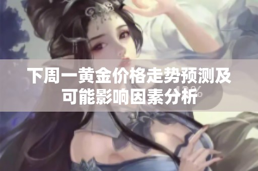 下周一黄金价格走势预测及可能影响因素分析