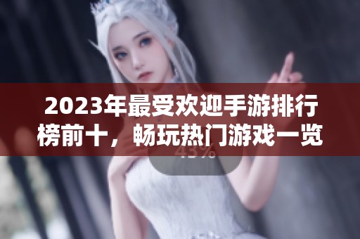 2023年最受欢迎手游排行榜前十，畅玩热门游戏一览无遗！
